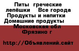 Питы (греческие лепёшки) - Все города Продукты и напитки » Домашние продукты   . Московская обл.,Фрязино г.